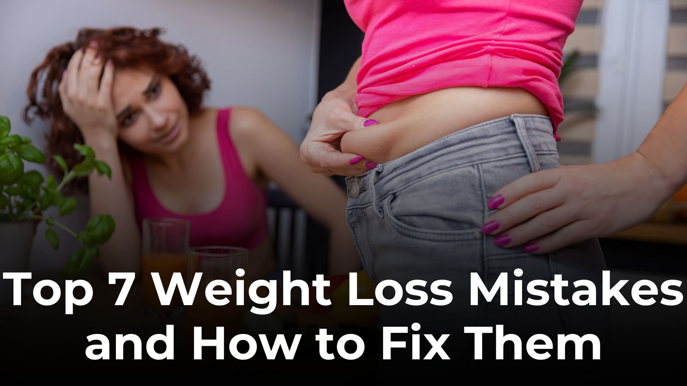 Top 7 Weight Loss Mistakes and How to Fix Them