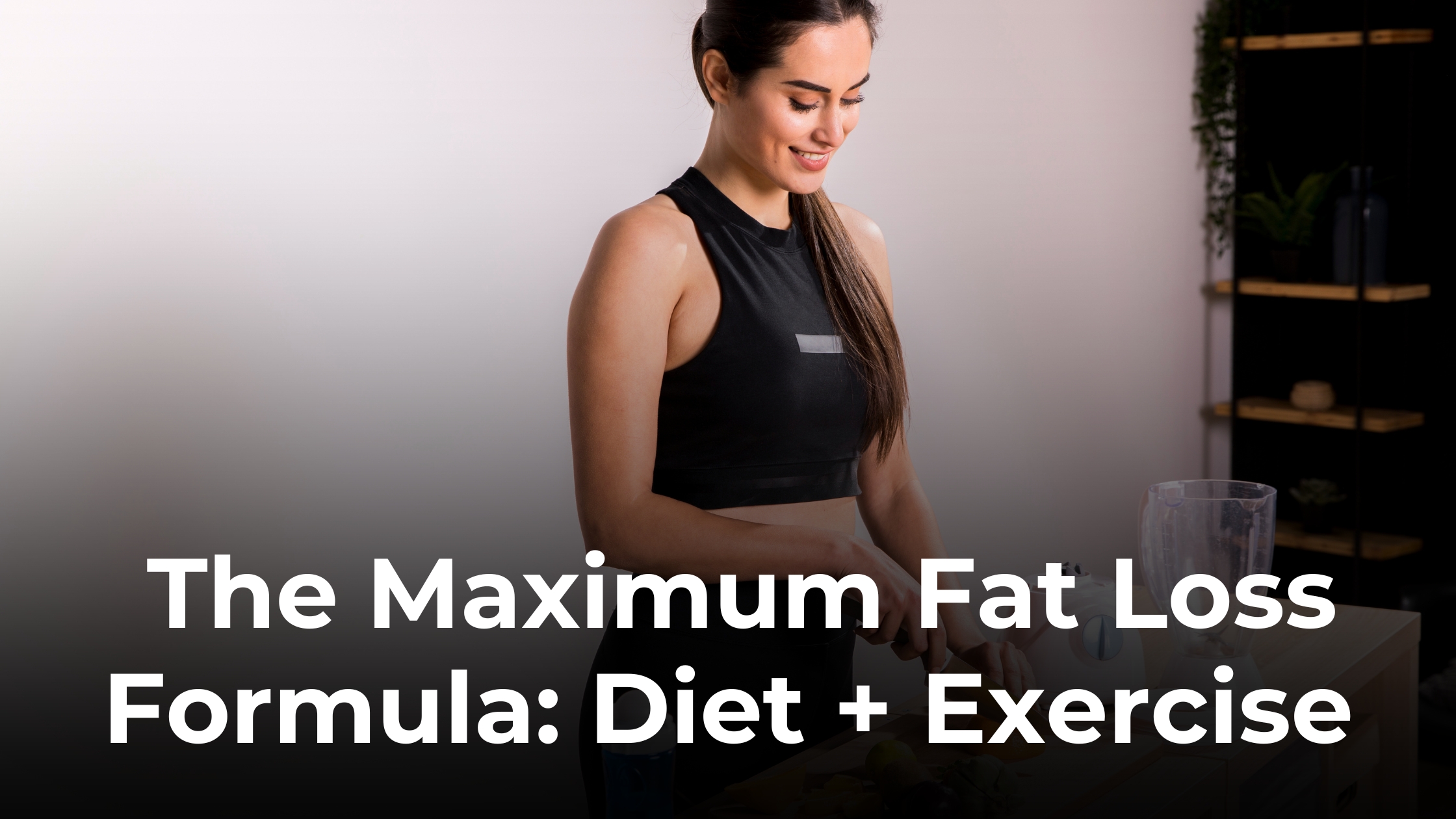 How to Combine Diet + Exercise for Maximum Fat Loss