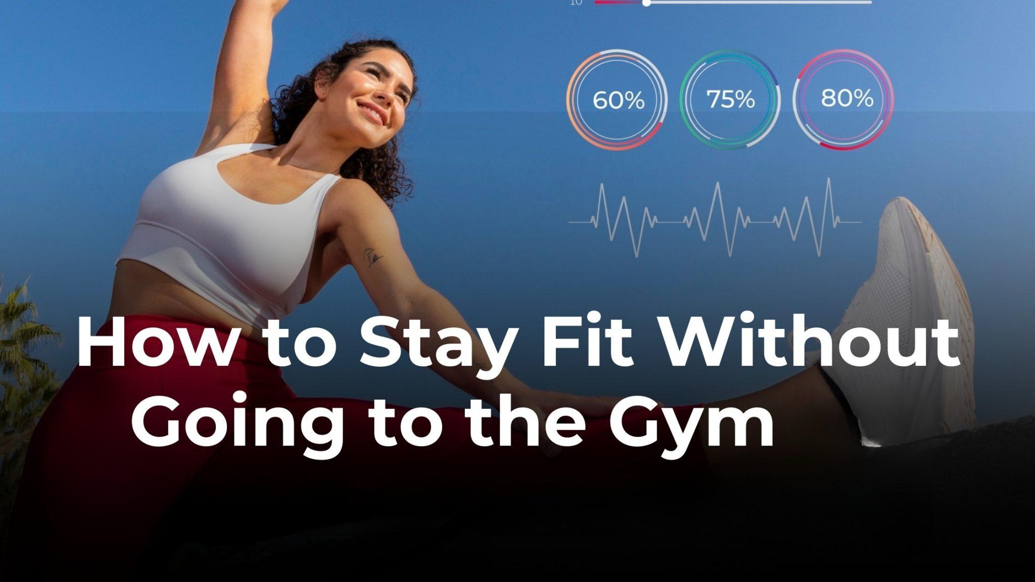 How to Stay Fit Without Going to the Gym – A Fitness Coach’s Guide