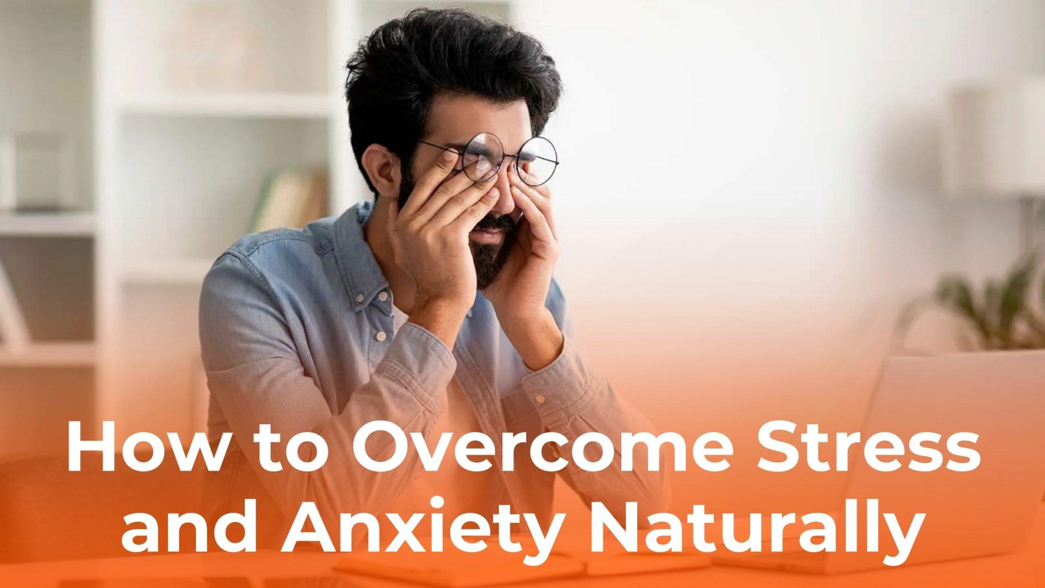 How to Overcome Stress and Anxiety Naturally